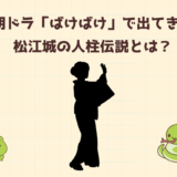 朝ドラ「ばけばけ」で登場した松江城の人柱伝説とは？人柱は英語で「human sacrifice」